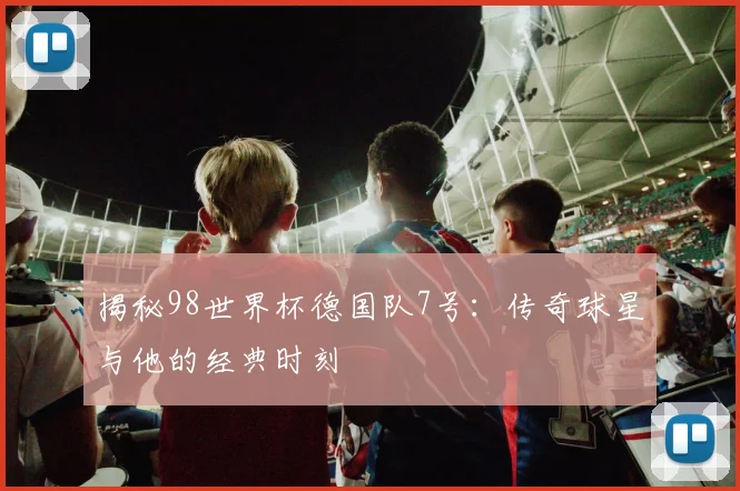 揭秘98世界杯德国队7号:传奇球星与他的经典时刻