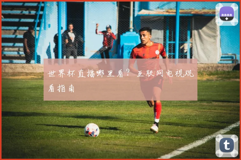世界杯直播哪里看？互联网电视观看指南