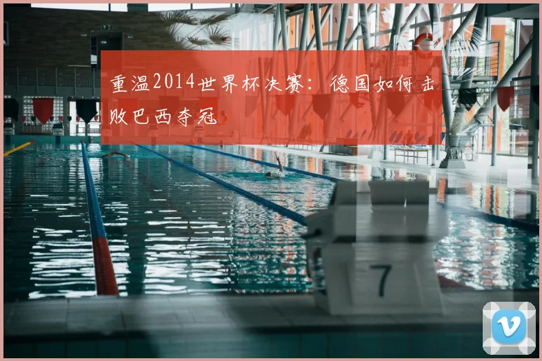 重温2014世界杯决赛：德国如何击败巴西夺冠