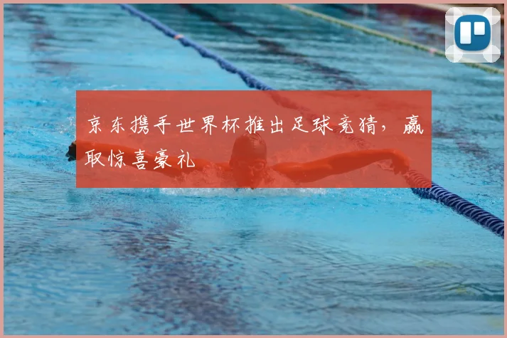 京东携手世界杯推出足球竞猜，赢取惊喜豪礼