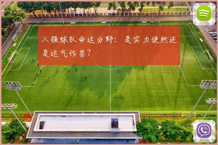 八强球队命运分野:是实力使然还是运气作祟?