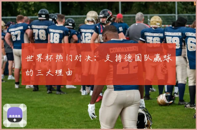 世界杯热门对决:支持德国队赢球的三大理由