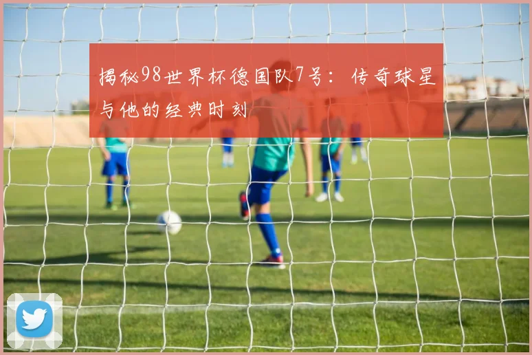揭秘98世界杯德国队7号:传奇球星与他的经典时刻