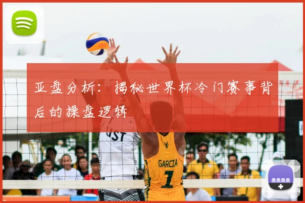 亚盘分析：揭秘世界杯冷门赛事背后的操盘逻辑