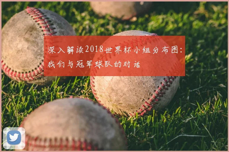 深入解读2018世界杯小组分布图：我们与冠军球队的对话