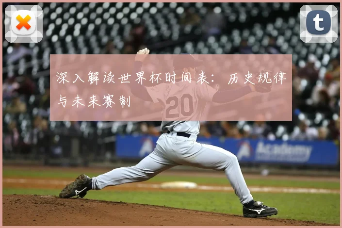 深入解读世界杯时间表：历史规律与未来赛制