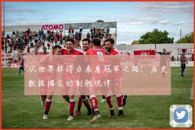 从世界杯得分表看冠军之路：历史数据揭示的制胜规律