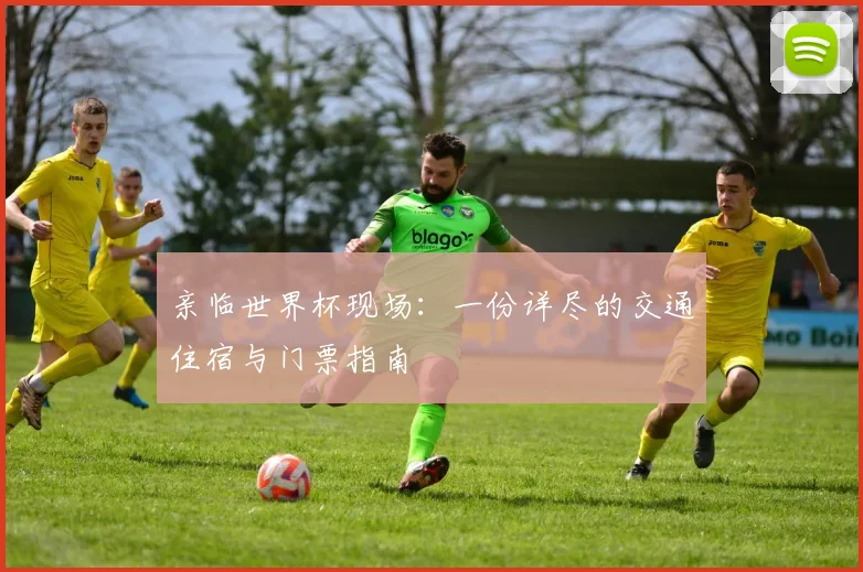 亲临世界杯现场：一份详尽的交通住宿与门票指南