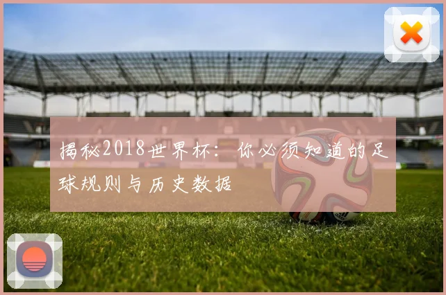 揭秘2018世界杯：你必须知道的足球规则与历史数据