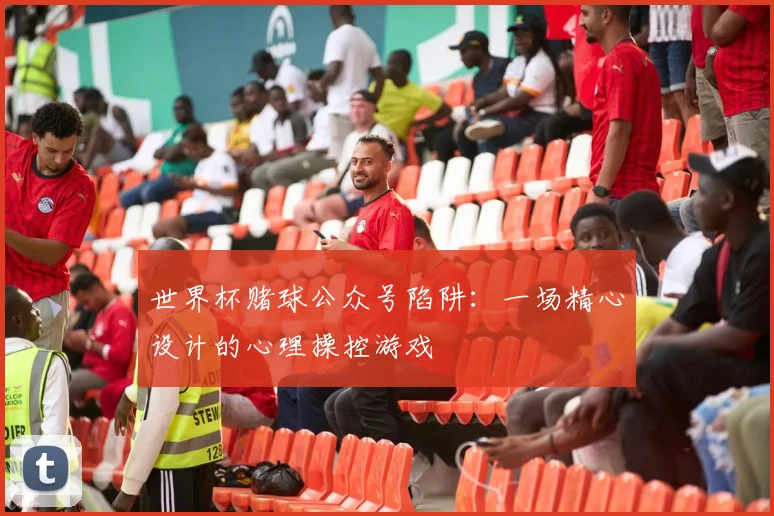 世界杯赌球公众号陷阱：一场精心设计的心理操控游戏