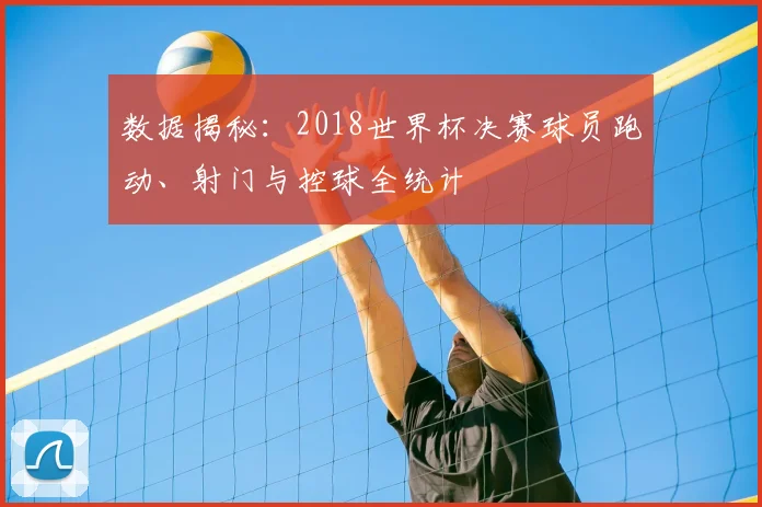 数据揭秘：2018世界杯决赛球员跑动、射门与控球全统计