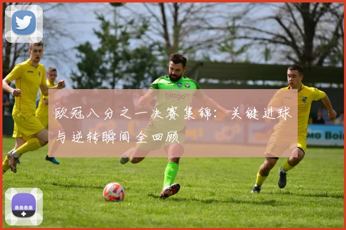 欧冠八分之一决赛集锦：关键进球与逆转瞬间全回顾