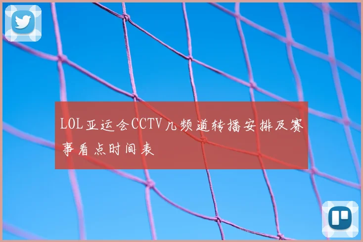 LOL亚运会CCTV几频道转播安排及赛事看点时间表