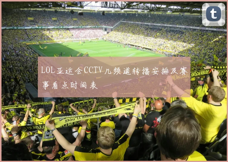 LOL亚运会CCTV几频道转播安排及赛事看点时间表