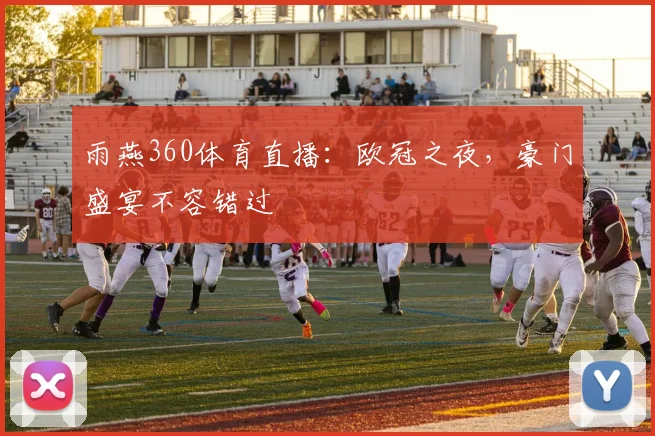 雨燕360体育直播：欧冠之夜，豪门盛宴不容错过