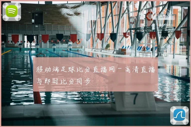 移动端足球比分直播网 - 高清直播与即时比分同步
