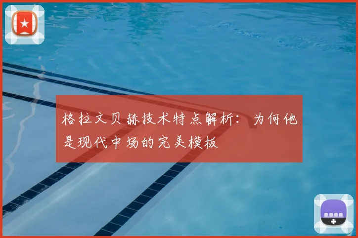 格拉文贝赫技术特点解析：为何他是现代中场的完美模板