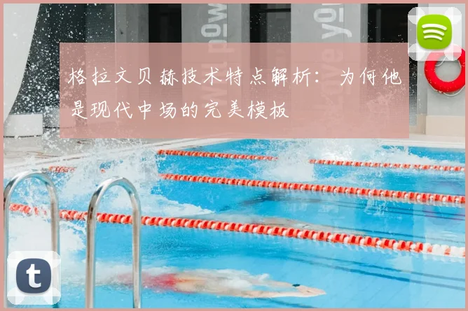 格拉文贝赫技术特点解析:为何他是现代中场的完美模板